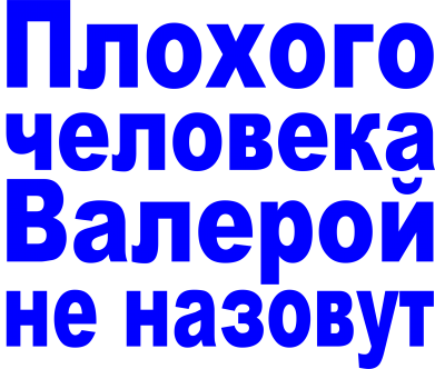 Как назвать валеру. Валерой не назовут плохого. Плохого человека не назовут. Надпись плохого человека Иваном не назовут. Хорошего человека Валерой не назовут.