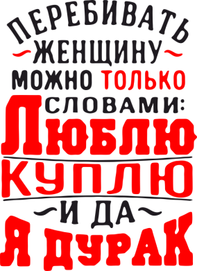 Я дурак текст. Перебивать женщину можно словами. Перебивать женщину можно только словами.