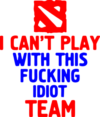   I can't play with this fucking idiot team Dota