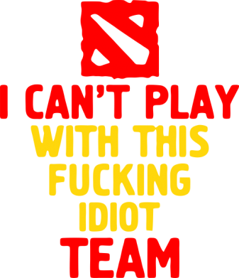    I can't play with this fucking idiot team Dota