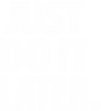     V-  Just Do It Later