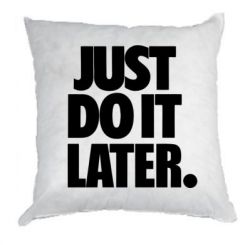   Just Do It Later