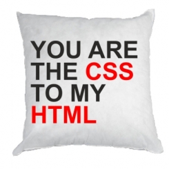   You are CSS to my HTML