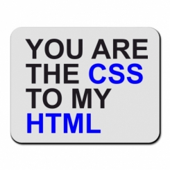     You are CSS to my HTML